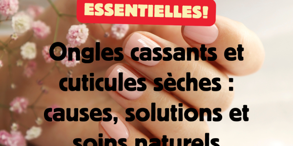 Ongles cassants et cuticules sèches : causes, solutions et soins naturels efficaces